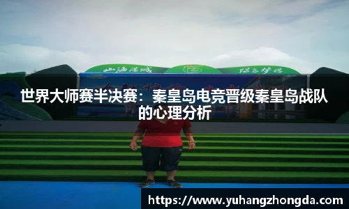 世界大师赛半决赛：秦皇岛电竞晋级秦皇岛战队的心理分析