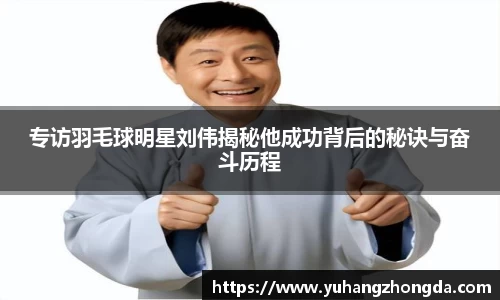 专访羽毛球明星刘伟揭秘他成功背后的秘诀与奋斗历程