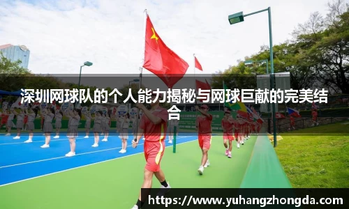 深圳网球队的个人能力揭秘与网球巨献的完美结合