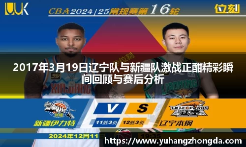 2017年3月19日辽宁队与新疆队激战正酣精彩瞬间回顾与赛后分析