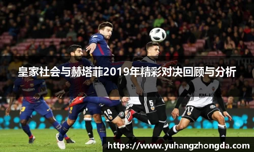 皇家社会与赫塔菲2019年精彩对决回顾与分析