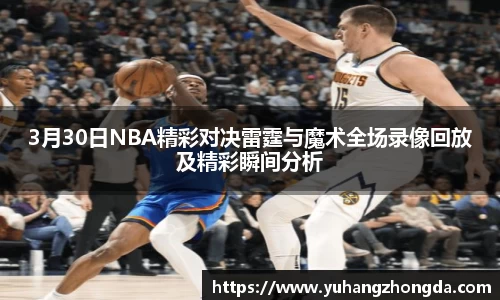3月30日NBA精彩对决雷霆与魔术全场录像回放及精彩瞬间分析